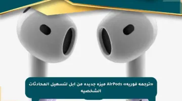 «ترجمة فورية» AirPods ميزة جديدة من آبل لتسهيل المحادثات الشخصية